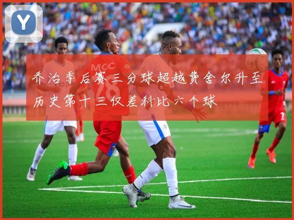 乔治季后赛三分球超越费舍尔升至历史第十三仅差科比六个球