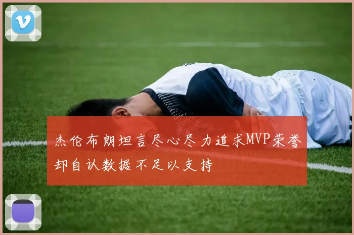 杰伦布朗坦言尽心尽力追求MVP荣誉却自认数据不足以支持