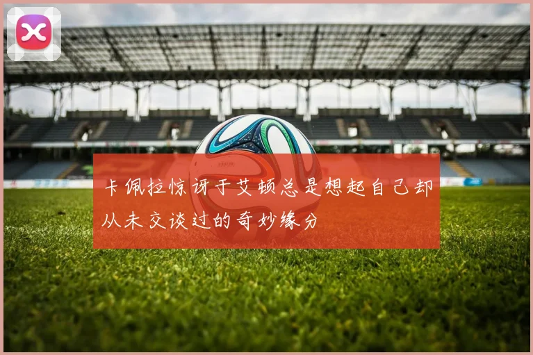 卡佩拉惊讶于艾顿总是想起自己却从未交谈过的奇妙缘分