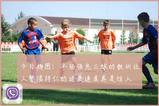 今日趣图：半场领先三球的教训让人警惕拜仁的逆袭速度真是惊人
